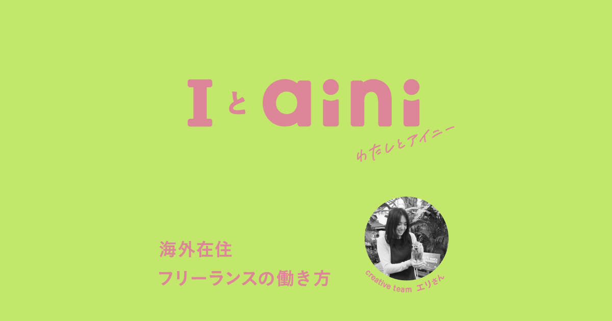 I and aini ｜Interview with Eri, Creative Team - Work remotely as a freelancer living abroad